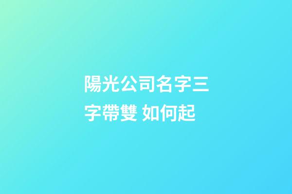 陽光公司名字三字帶雙 如何起-第1張-公司起名-玄機派